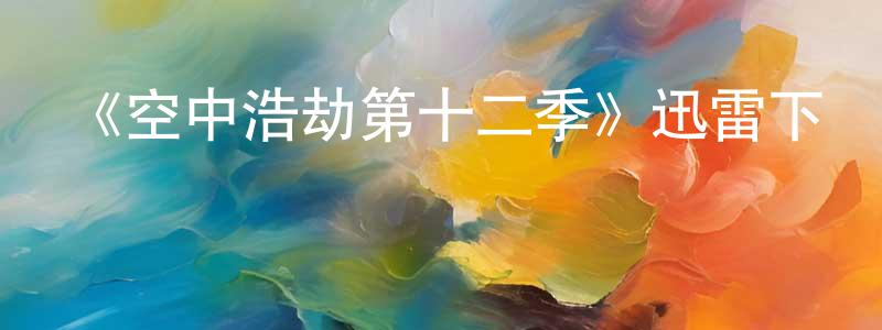 《空中浩劫第十二季》迅雷下載/在線觀看-選秀綜藝-美劇天堂 常曉玲的blog